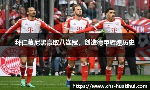 拜仁慕尼黑豪取八连冠，创造德甲辉煌历史