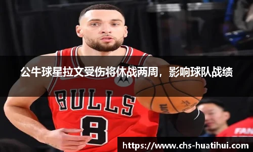 公牛球星拉文受伤将休战两周，影响球队战绩