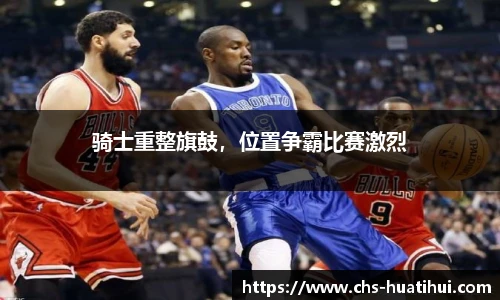 骑士重整旗鼓，位置争霸比赛激烈