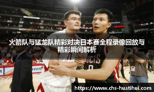 火箭队与猛龙队精彩对决日本赛全程录像回放与精彩瞬间解析