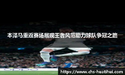 本泽马重返赛场展现王者风范助力球队争冠之路