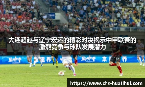 大连超越与辽宁宏运的精彩对决揭示中甲联赛的激烈竞争与球队发展潜力