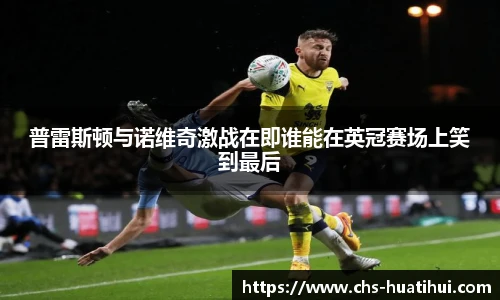 普雷斯顿与诺维奇激战在即谁能在英冠赛场上笑到最后