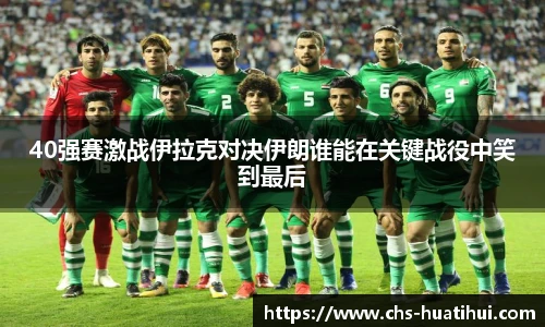 40强赛激战伊拉克对决伊朗谁能在关键战役中笑到最后